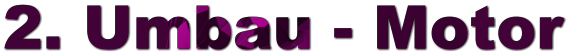 2. Umbau - Motor